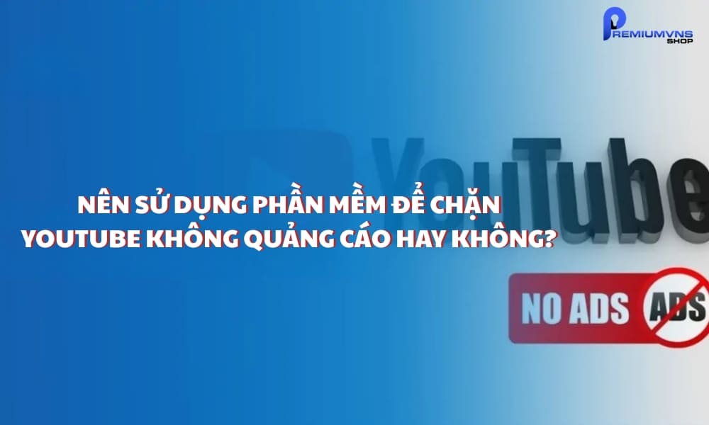 Nên sử dụng phần mềm để chặn YouTube không quảng cáo hay không?