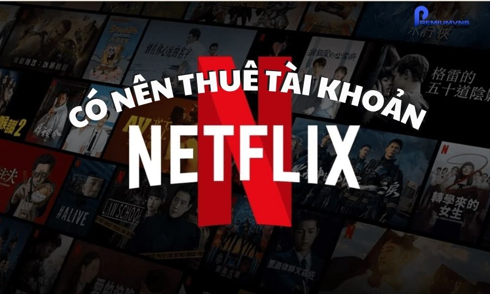 Có nên thuê tài khoản Netflix hay không